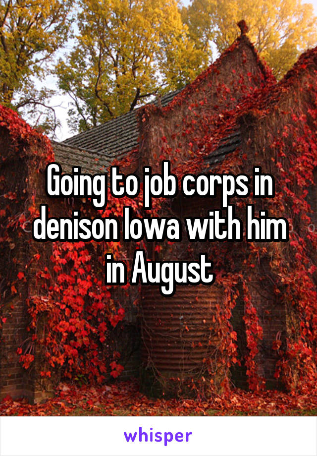 Going to job corps in denison Iowa with him in August