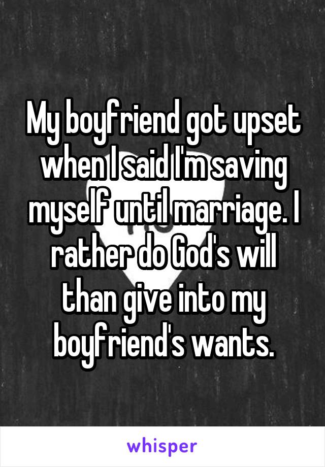 My boyfriend got upset when I said I'm saving myself until marriage. I rather do God's will than give into my boyfriend's wants.