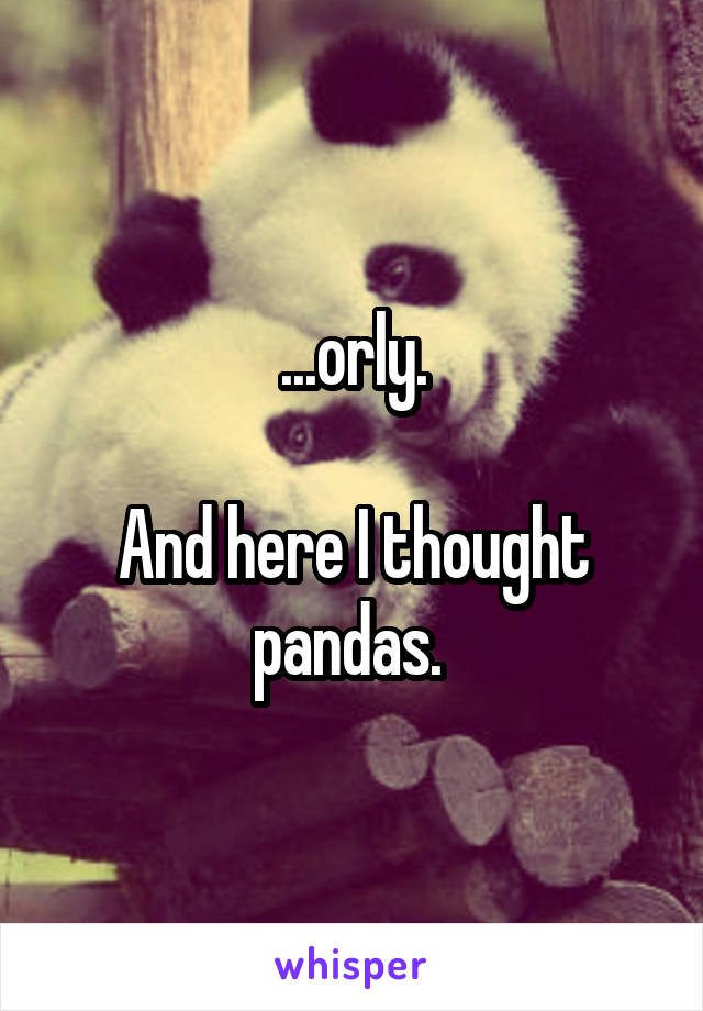 ...orly.

And here I thought pandas. 