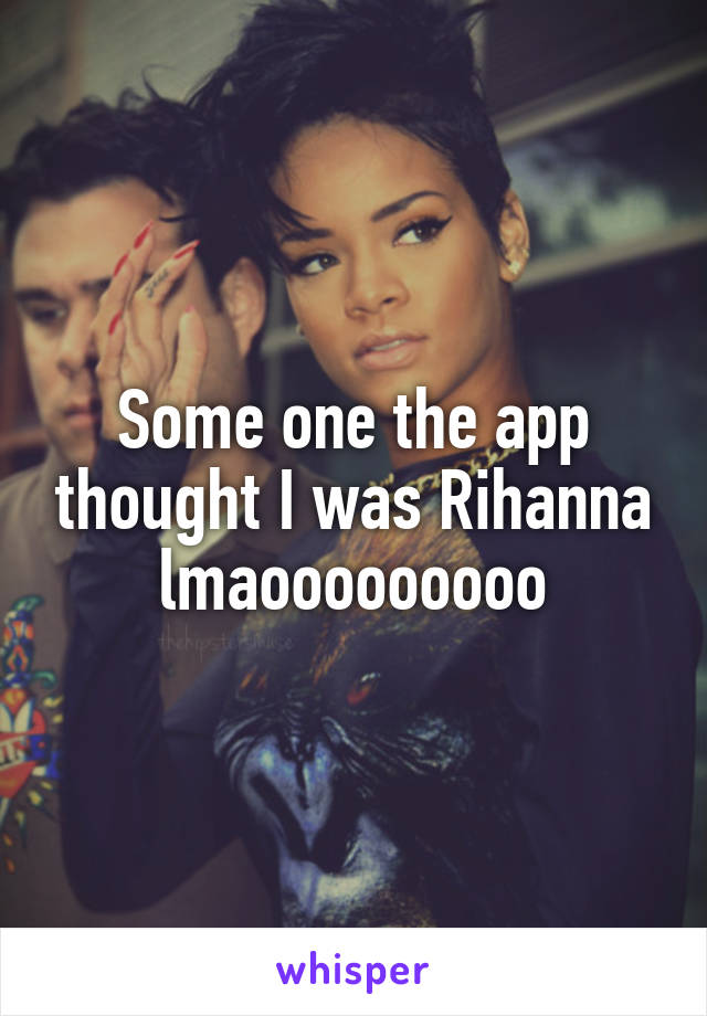 Some one the app thought I was Rihanna lmaooooooooo