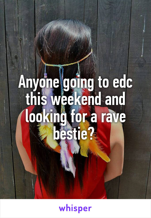 Anyone going to edc this weekend and looking for a rave bestie? 