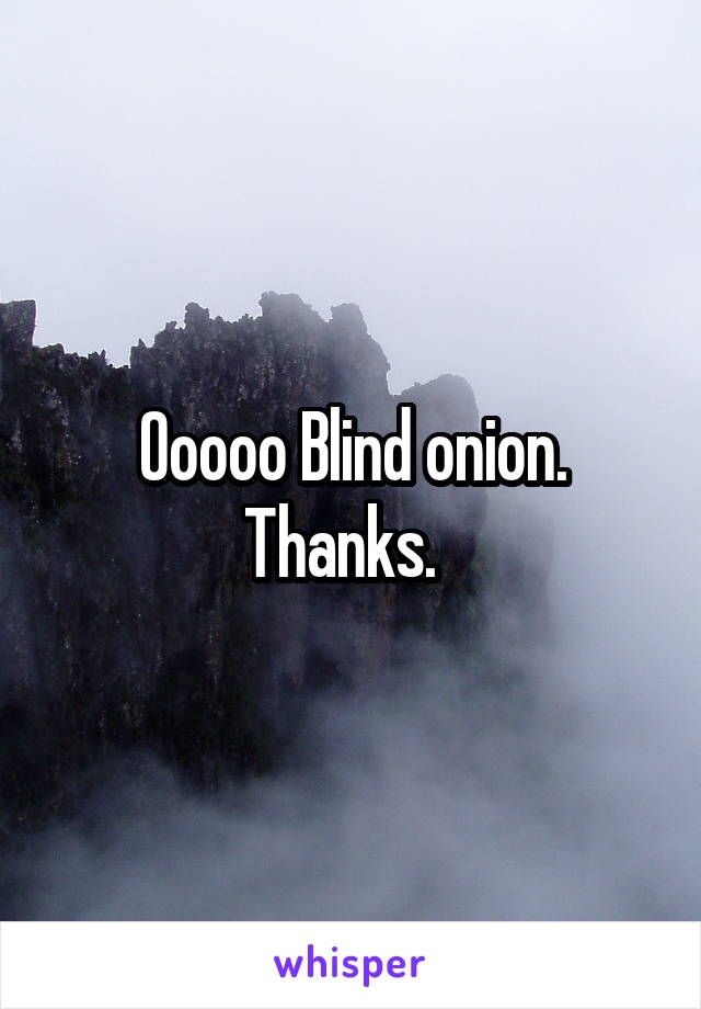 Ooooo Blind onion. Thanks.  