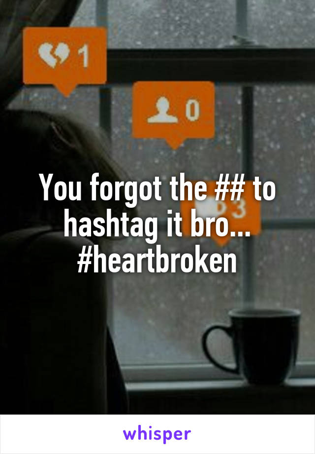 You forgot the ## to hashtag it bro... #heartbroken