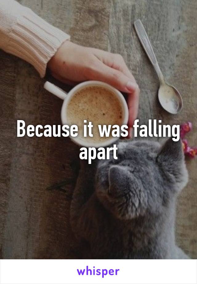 Because it was falling apart