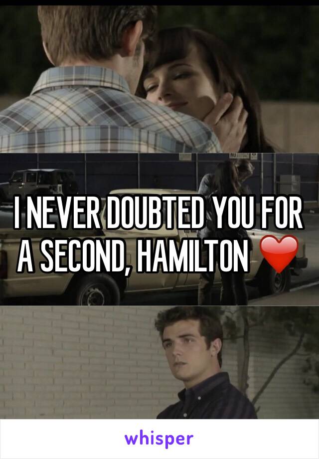 I NEVER DOUBTED YOU FOR A SECOND, HAMILTON ❤️