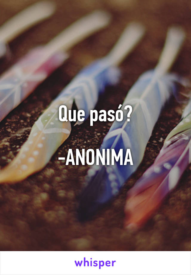 Que pasó?

-ANONIMA