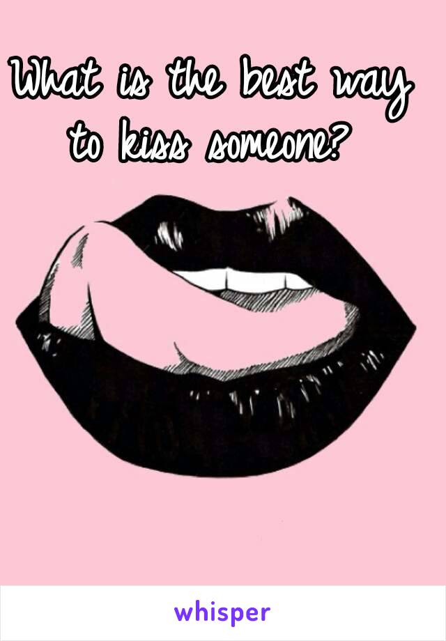 What is the best way to kiss someone? 