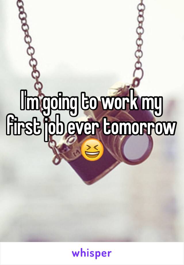 I'm going to work my first job ever tomorrow 😆