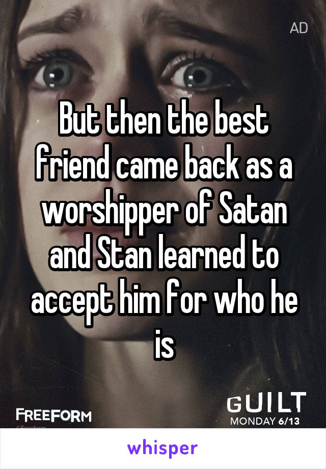 But then the best friend came back as a worshipper of Satan and Stan learned to accept him for who he is