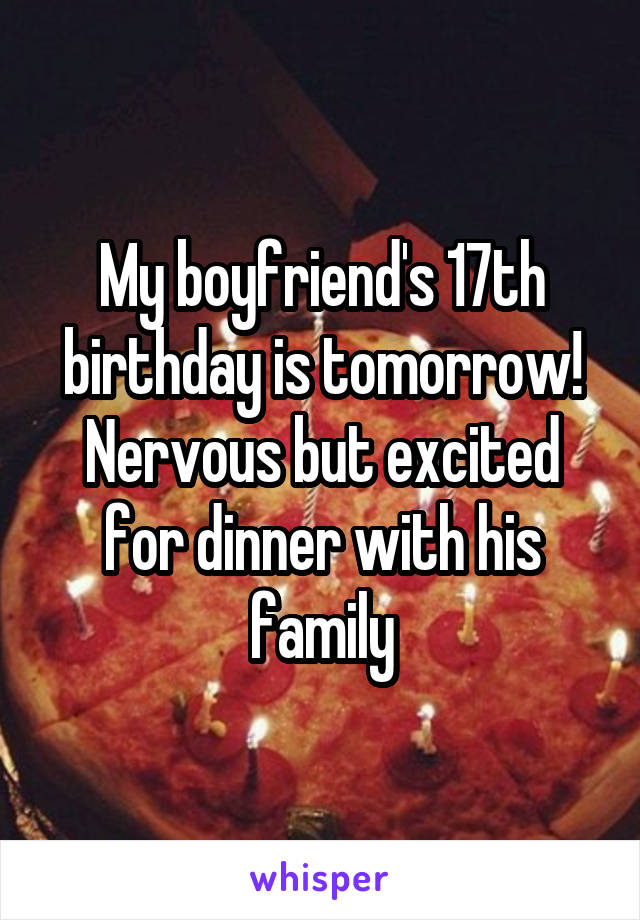 My boyfriend's 17th birthday is tomorrow! Nervous but excited for dinner with his family