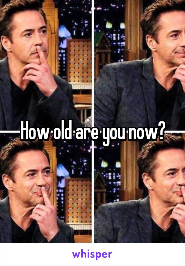 How old are you now?