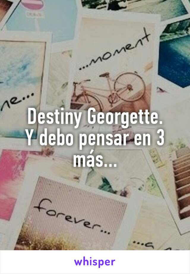 Destiny Georgette.
Y debo pensar en 3 más...