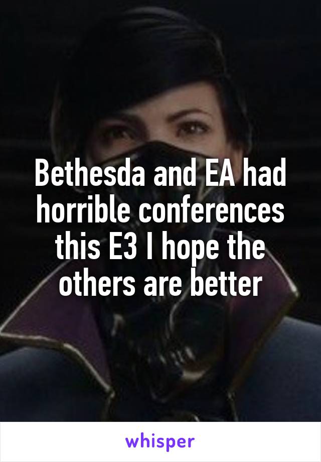 Bethesda and EA had horrible conferences this E3 I hope the others are better