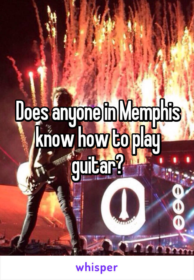 Does anyone in Memphis know how to play guitar?