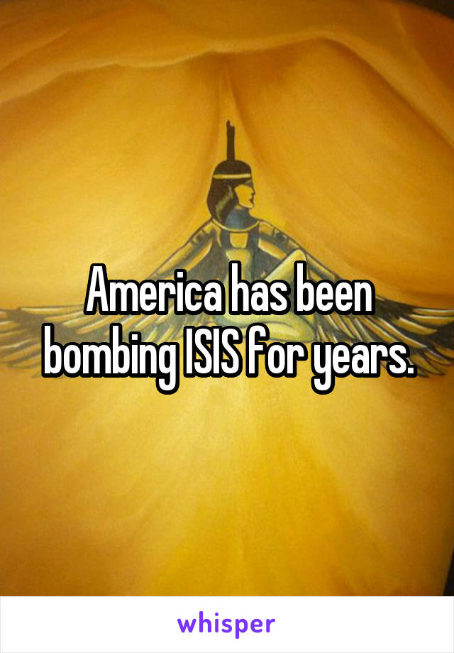 America has been bombing ISIS for years.