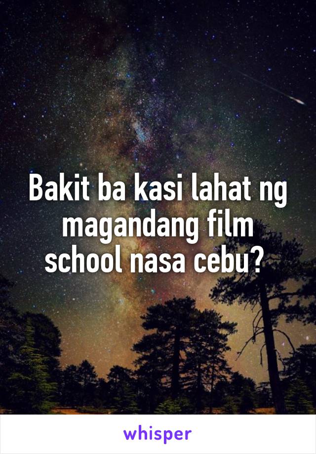 Bakit ba kasi lahat ng magandang film school nasa cebu? 