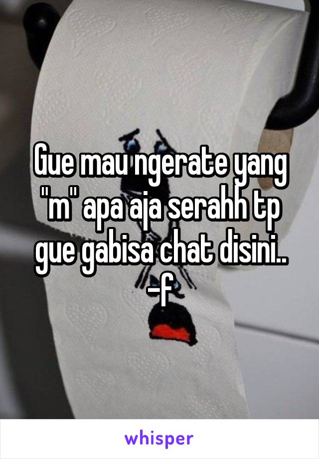 Gue mau ngerate yang "m" apa aja serahh tp gue gabisa chat disini.. -f