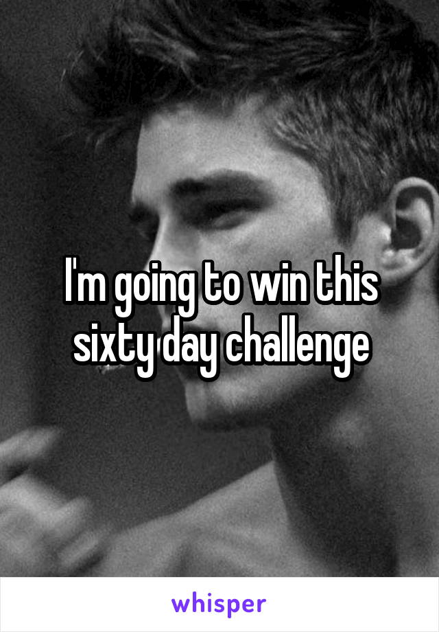 I'm going to win this sixty day challenge