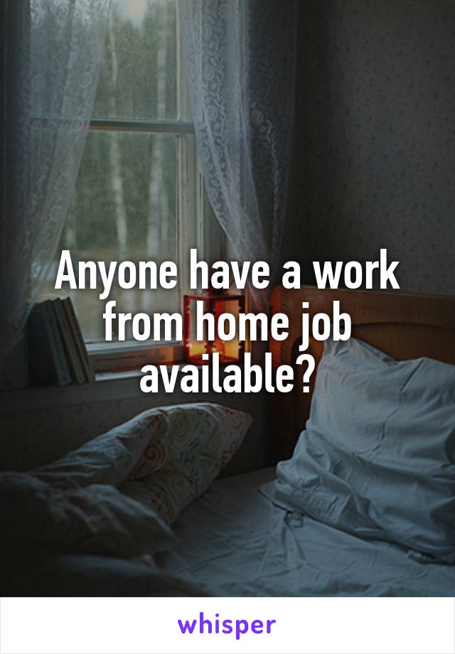 Anyone have a work from home job available?