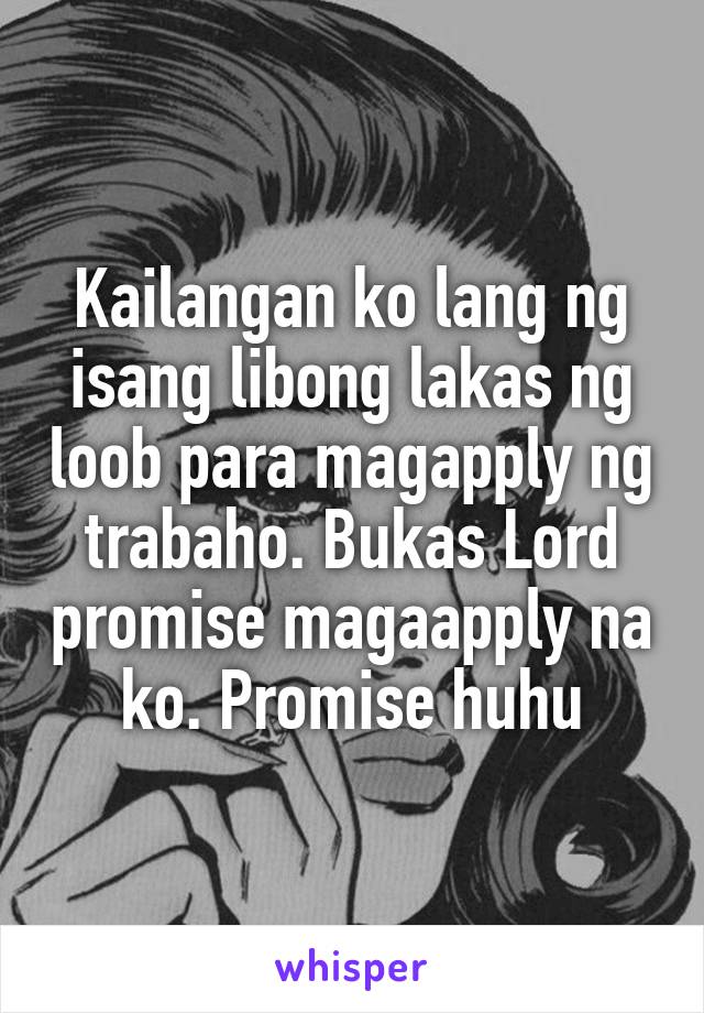 Kailangan ko lang ng isang libong lakas ng loob para magapply ng trabaho. Bukas Lord promise magaapply na ko. Promise huhu