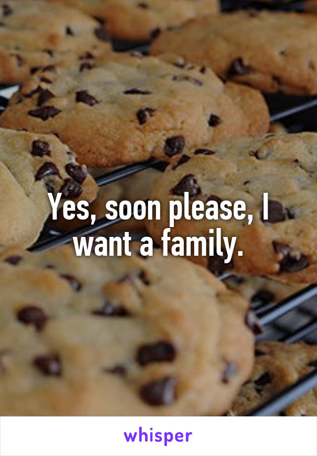 Yes, soon please, I want a family.