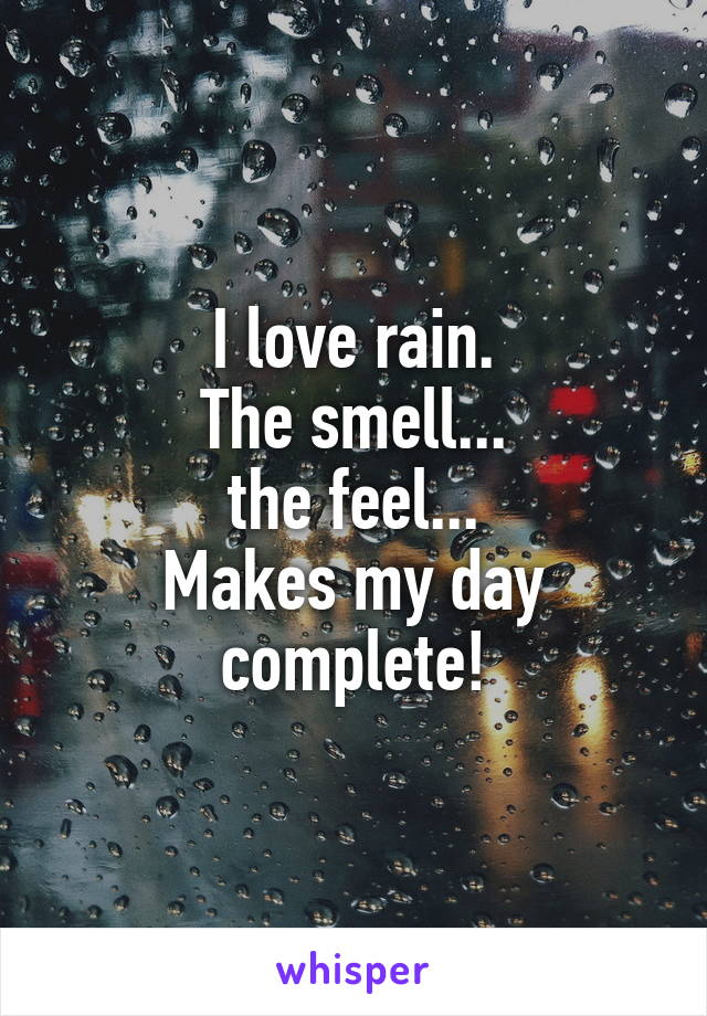 I love rain.
The smell...
the feel...
Makes my day complete!