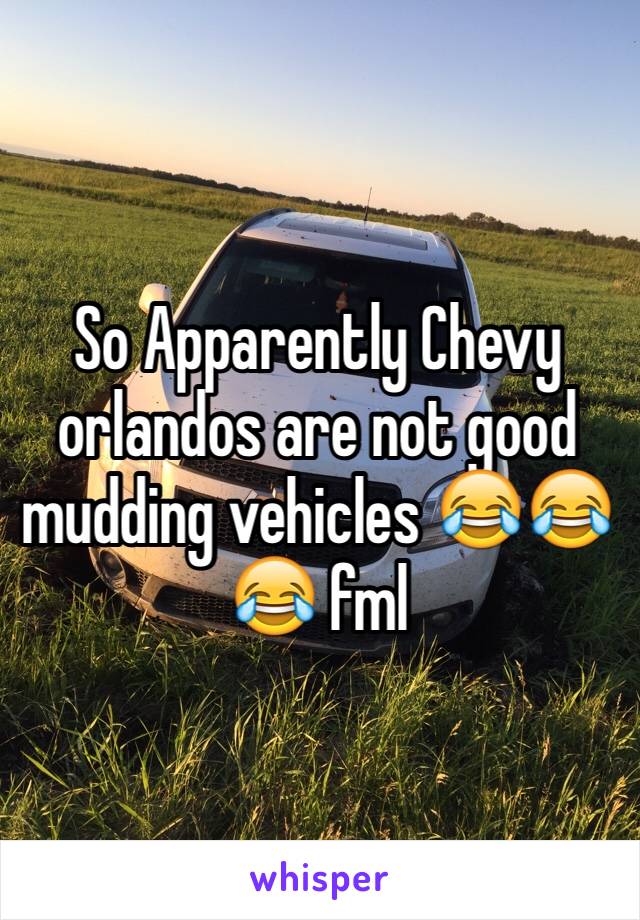 So Apparently Chevy orlandos are not good mudding vehicles 😂😂😂 fml