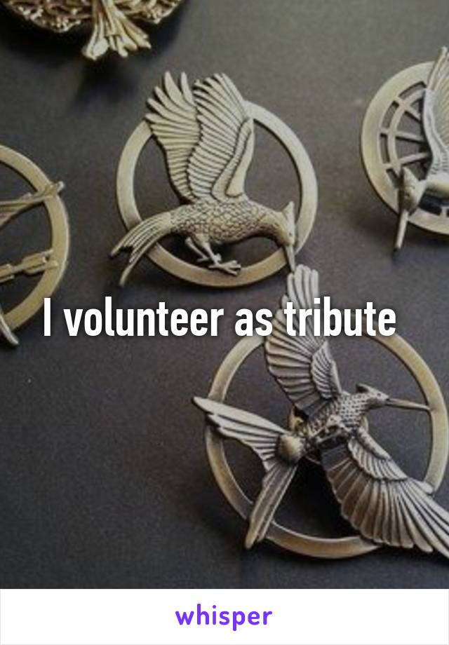 I volunteer as tribute 