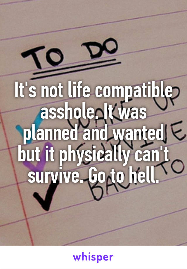 It's not life compatible asshole. It was planned and wanted but it physically can't survive. Go to hell.