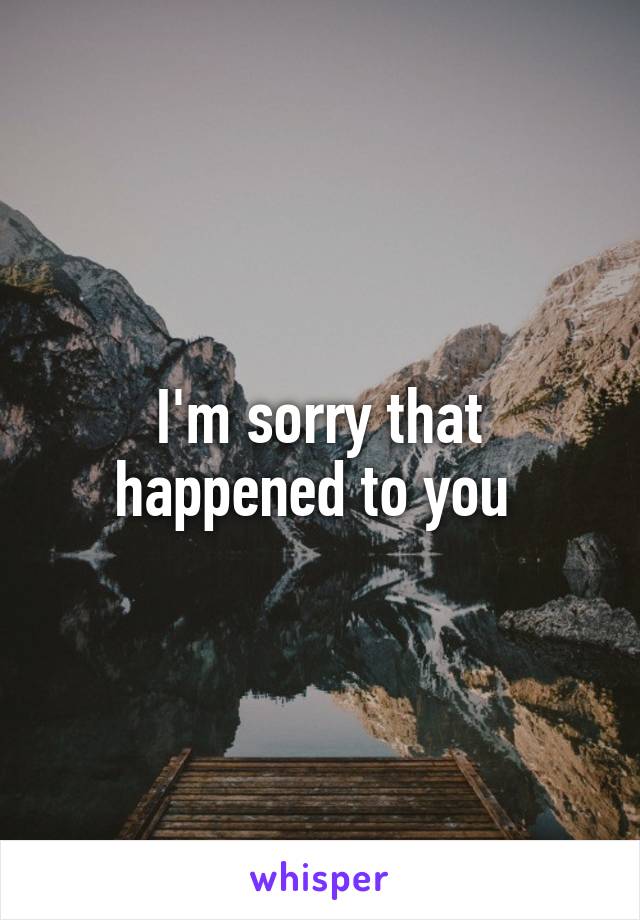 I'm sorry that happened to you 