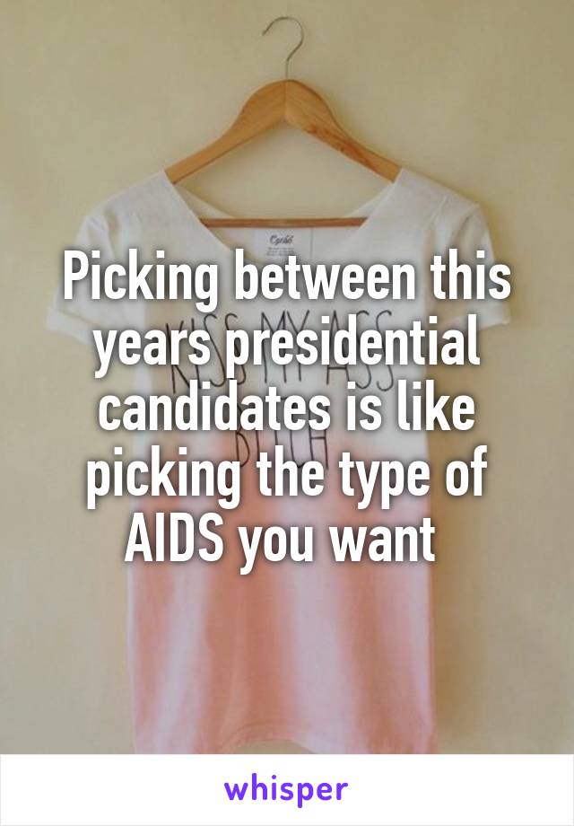 Picking between this years presidential candidates is like picking the type of AIDS you want 