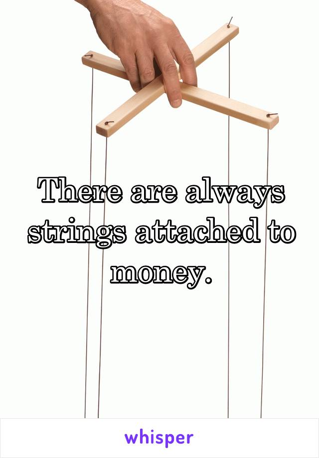 There are always strings attached to money.