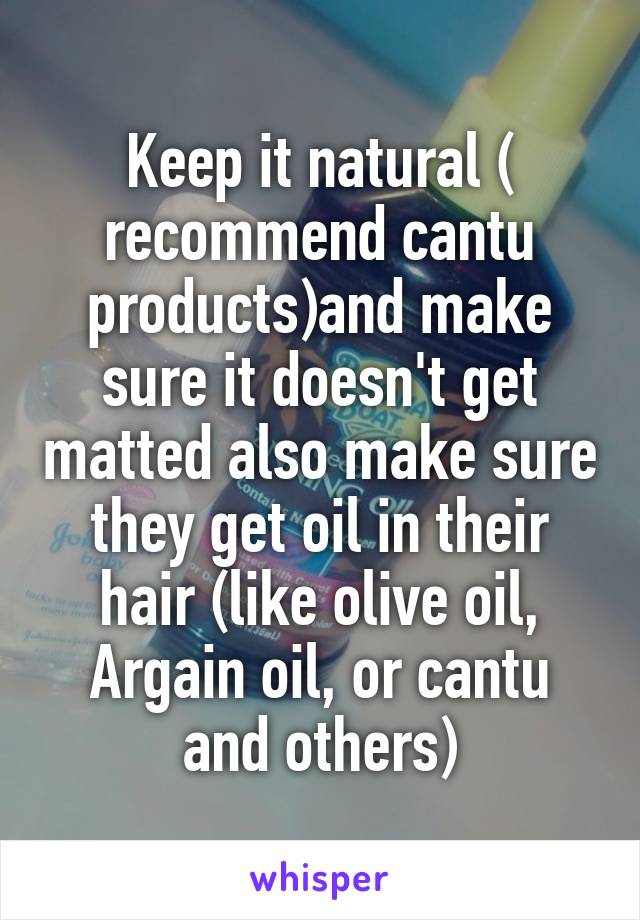 Keep it natural ( recommend cantu products)and make sure it doesn't get matted also make sure they get oil in their hair (like olive oil, Argain oil, or cantu and others)