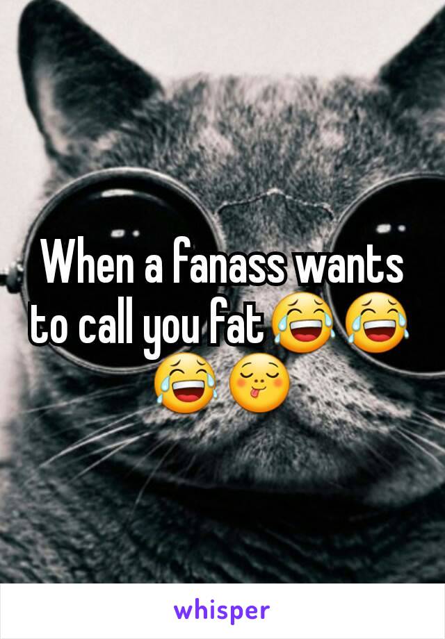 When a fanass wants to call you fat😂😂😂😋