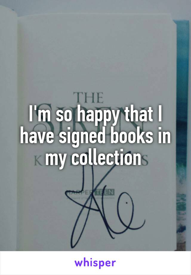 I'm so happy that I have signed books in my collection 