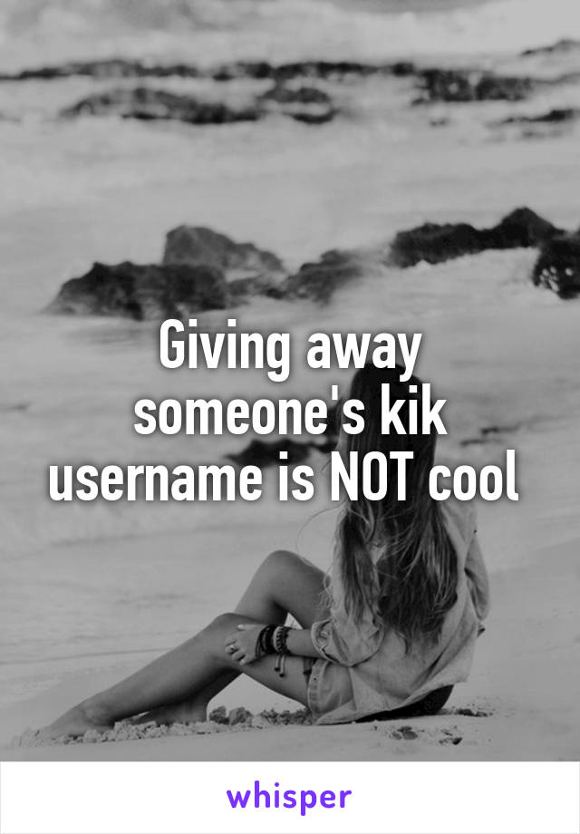 Giving away someone's kik username is NOT cool 