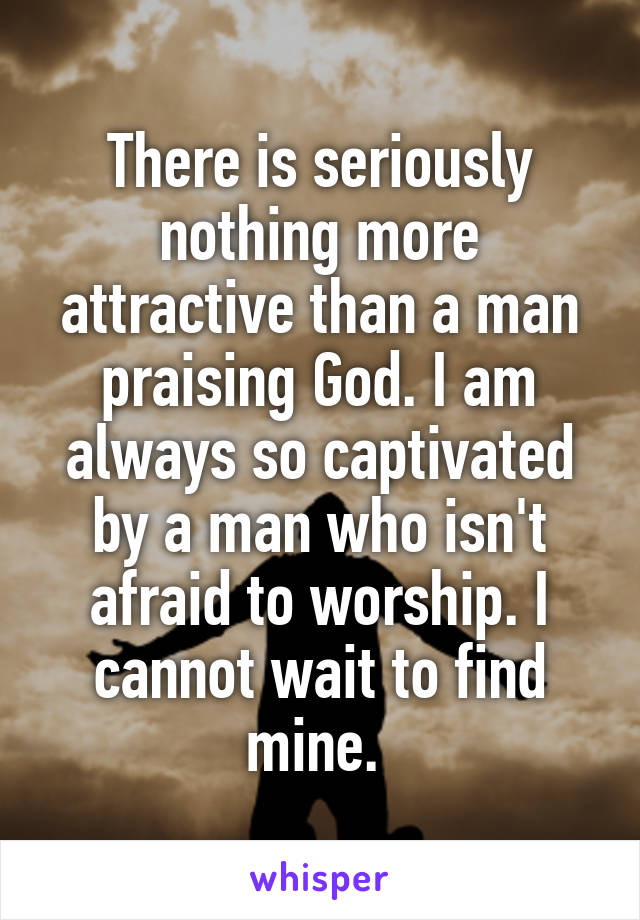 There is seriously nothing more attractive than a man praising God. I am always so captivated by a man who isn't afraid to worship. I cannot wait to find mine. 