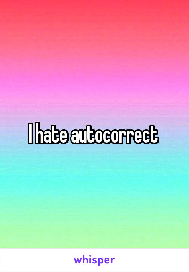 I hate autocorrect 