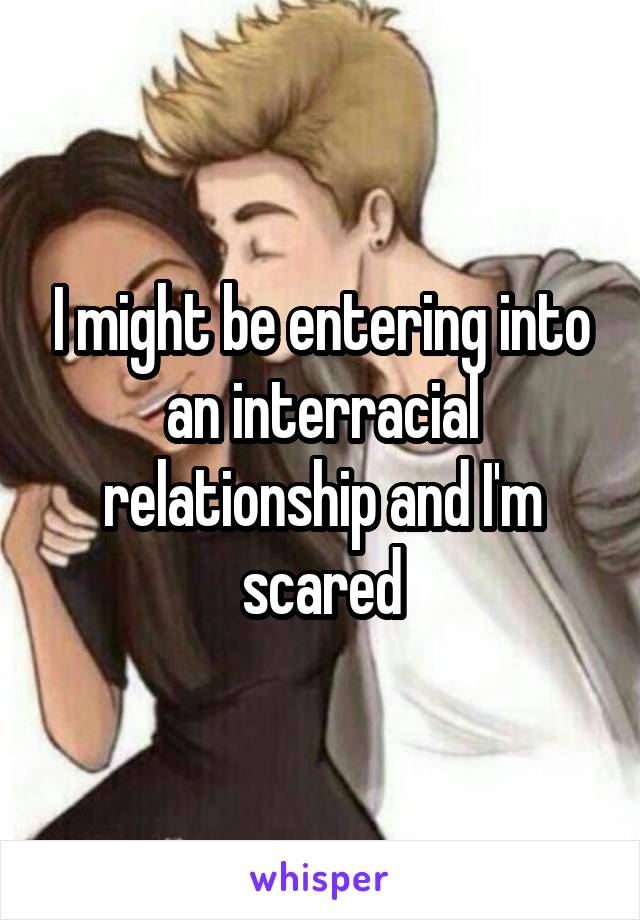 I might be entering into an interracial relationship and I'm scared