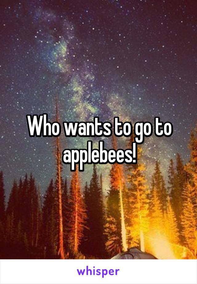 Who wants to go to applebees!