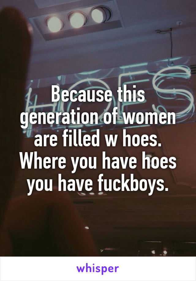 Because this generation of women are filled w hoes.
Where you have hoes you have fuckboys.