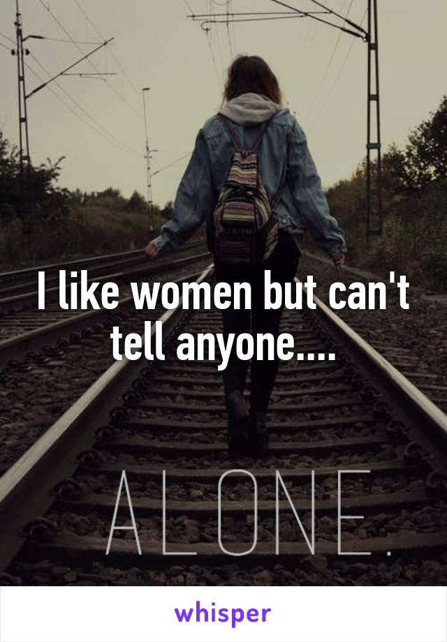 I like women but can't tell anyone....