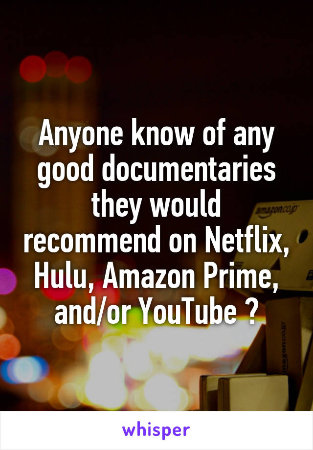 Anyone know of any good documentaries they would recommend on Netflix, Hulu, Amazon Prime, and/or YouTube ?