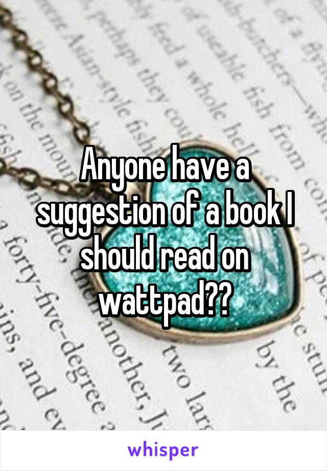 Anyone have a suggestion of a book I should read on wattpad??