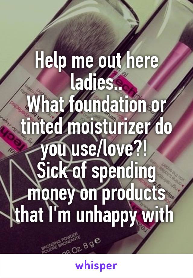 Help me out here ladies..
What foundation or tinted moisturizer do you use/love?! 
Sick of spending money on products that I'm unhappy with 