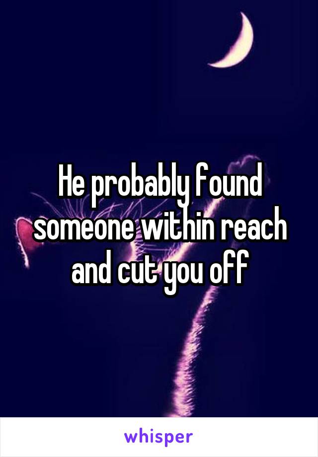 He probably found someone within reach and cut you off