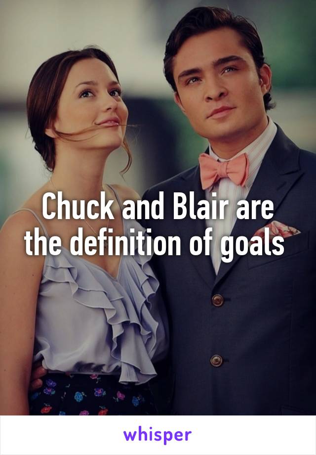 Chuck and Blair are the definition of goals 