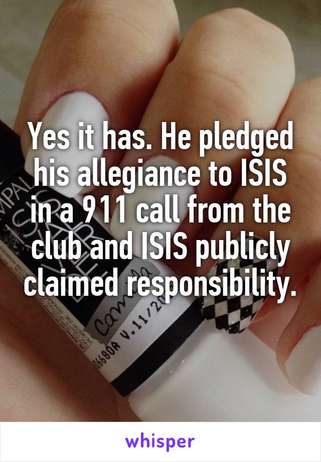 Yes it has. He pledged his allegiance to ISIS in a 911 call from the club and ISIS publicly claimed responsibility. 