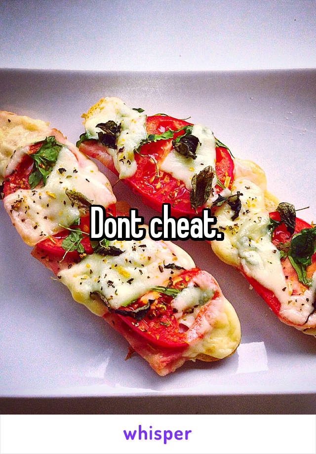 Dont cheat. 