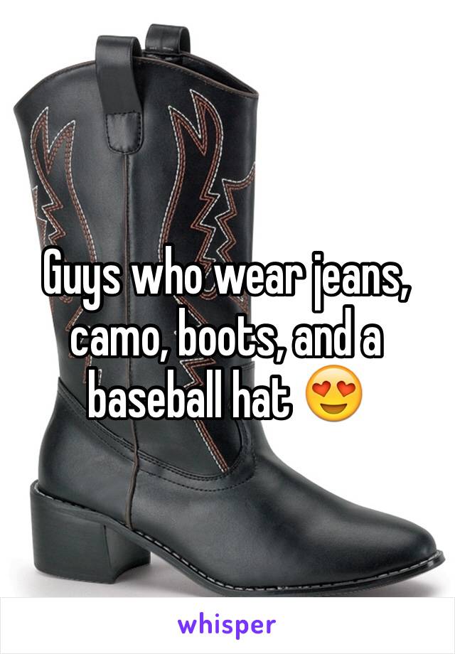 Guys who wear jeans, camo, boots, and a baseball hat 😍